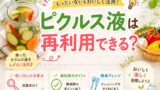 ピクルス液は再利用できる？使い回しの注意点と簡単アレンジレシピ