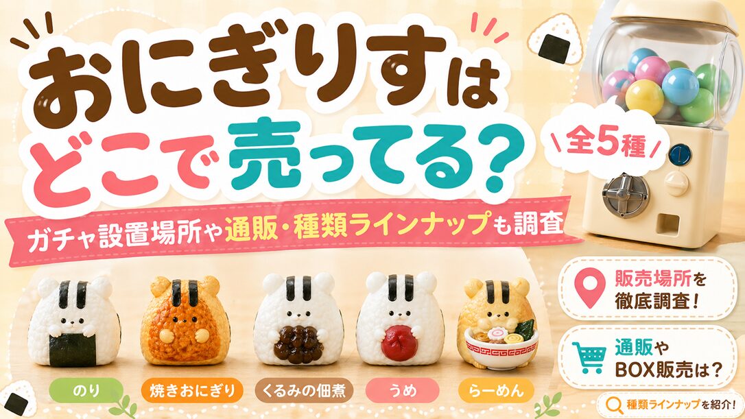 おにぎりすはどこで売ってる？ガチャ設置場所や通販・種類ラインナップも調査