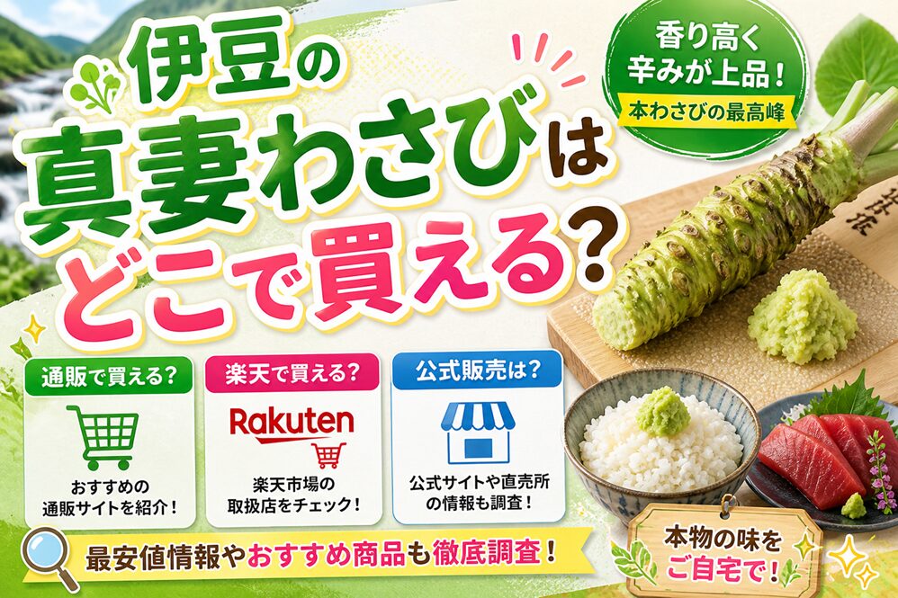 伊豆の真妻わさびはどこで買える？通販や楽天・公式販売も調査！