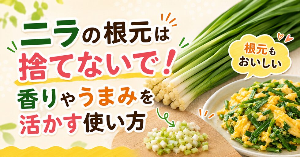 ニラの根元は捨てないで！香りやうまみを活かす使い方
