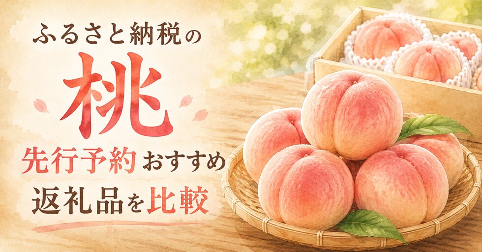 ふるさと納税の桃先行予約おすすめ返礼品を比較！品種・量・発送時期の違いを解説
